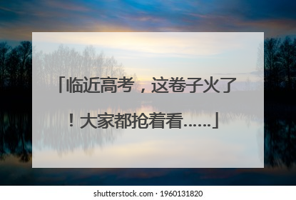临近高考，这卷子火了！大家都抢着看……