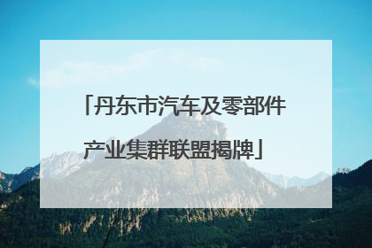 丹东市汽车及零部件产业集群联盟揭牌