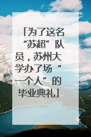 为了这名“苏超”队员，苏州大学办了场“一个人”的毕业典礼