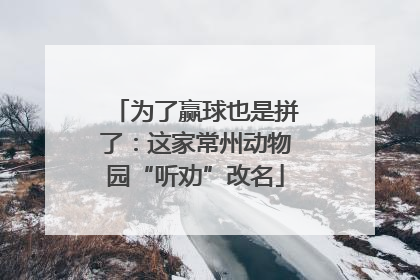 为了赢球也是拼了：这家常州动物园“听劝”改名