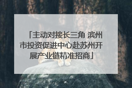 主动对接长三角 滨州市投资促进中心赴苏州开展产业链精准招商