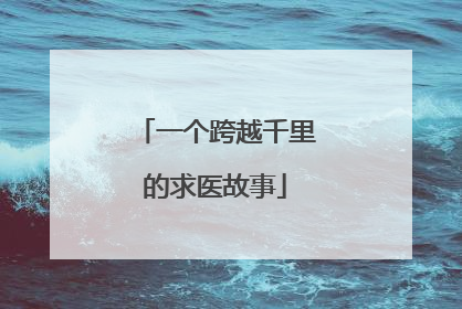一个跨越千里的求医故事