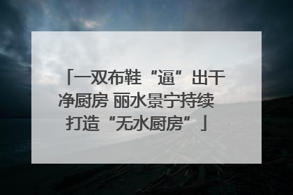 一双布鞋“逼”出干净厨房 丽水景宁持续打造“无水厨房”