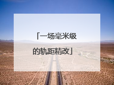 一场毫米级的轨距精改