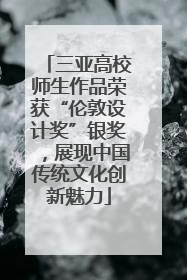 三亚高校师生作品荣获“伦敦设计奖”银奖，展现中国传统文化创新魅力