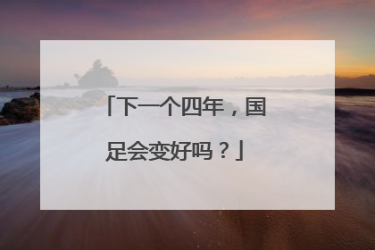 下一个四年，国足会变好吗？