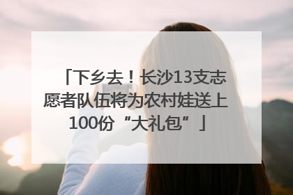 下乡去！长沙13支志愿者队伍将为农村娃送上100份“大礼包”