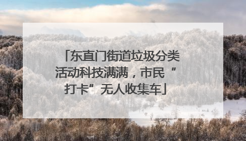 东直门街道垃圾分类活动科技满满，市民“打卡”无人收集车
