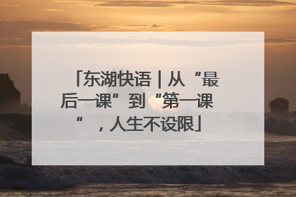 东湖快语｜从“最后一课”到“第一课”，人生不设限