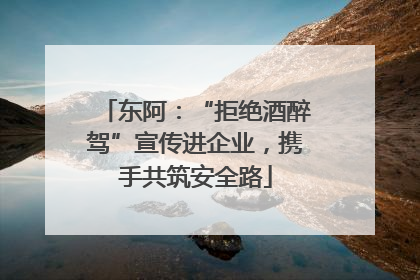 东阿：“拒绝酒醉驾”宣传进企业，携手共筑安全路