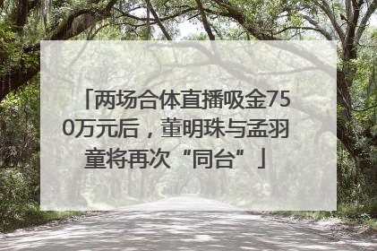 两场合体直播吸金750万元后，董明珠与孟羽童将再次“同台”