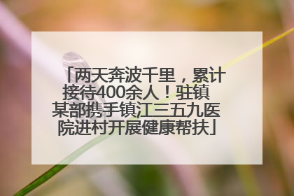 两天奔波千里，累计接待400余人！驻镇某部携手镇江三五九医院进村开展健康帮扶