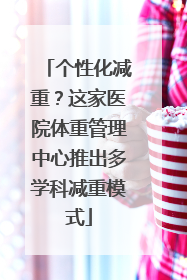 个性化减重？这家医院体重管理中心推出多学科减重模式
