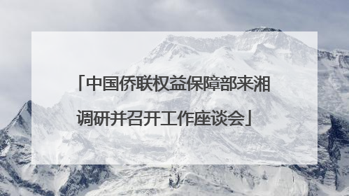 中国侨联权益保障部来湘调研并召开工作座谈会