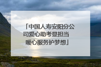 中国人寿安阳分公司爱心助考显担当 暖心服务护梦想