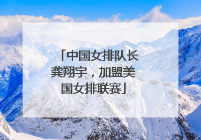 中国女排队长龚翔宇，加盟美国女排联赛