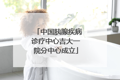中国胰腺疾病诊疗中心吉大一院分中心成立