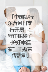 中国银行东营河口支行开展 “守住钱袋子·护好幸福家”主题宣传活动