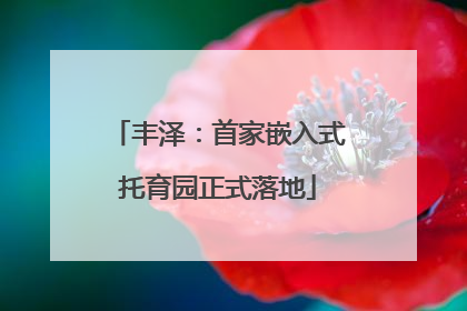 丰泽：首家嵌入式托育园正式落地