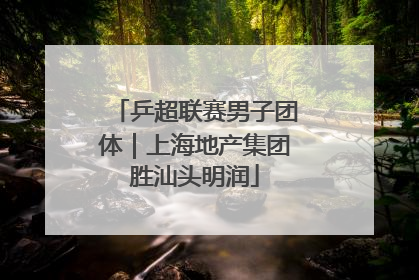 乒超联赛男子团体｜上海地产集团胜汕头明润