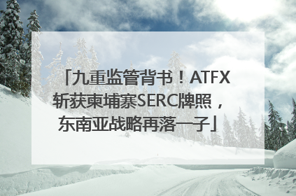 九重监管背书！ATFX斩获柬埔寨SERC牌照，东南亚战略再落一子