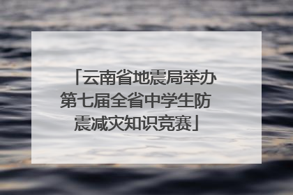 云南省地震局举办第七届全省中学生防震减灾知识竞赛