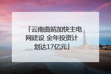 云南曲靖加快主电网建设 全年投资计划达17亿元