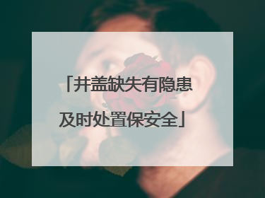 井盖缺失有隐患 及时处置保安全