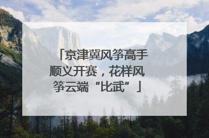京津冀风筝高手顺义开赛，花样风筝云端“比武”