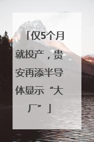 仅5个月就投产，贵安再添半导体显示“大厂”