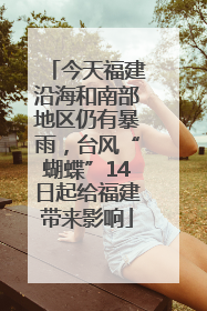 今天福建沿海和南部地区仍有暴雨，台风“蝴蝶”14日起给福建带来影响