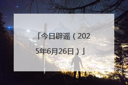今日辟谣（2025年6月26日）