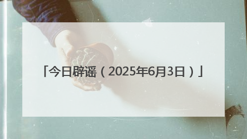 今日辟谣（2025年6月3日）