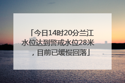 今日14时20分兰江水位达到警戒水位28米，目前已缓慢回落