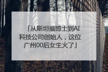 从斯坦福博士到AI科技公司创始人，这位广州00后女生火了
