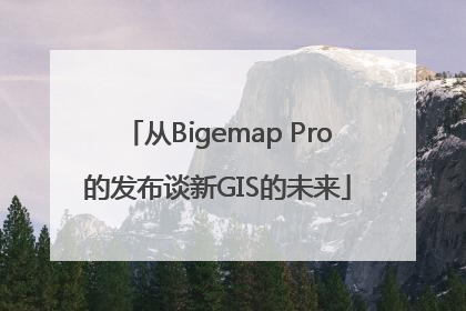 从Bigemap Pro的发布谈新GIS的未来