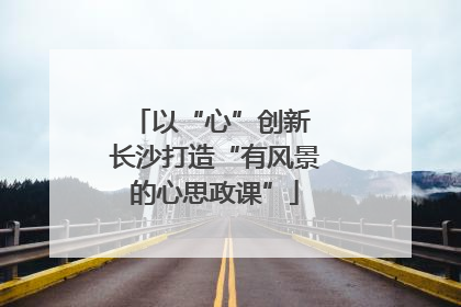 以“心”创新 长沙打造“有风景的心思政课”
