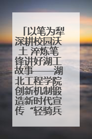 以笔为犁深耕校园沃土 淬炼笔锋讲好湖工故事——湖北工程学院创新机制锻造新时代宣传“轻骑兵”
