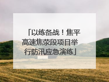 以练备战!焦平高速焦荥段项目举行防汛应急演练