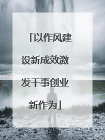 以作风建设新成效激发干事创业新作为