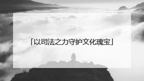 以司法之力守护文化瑰宝