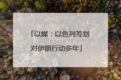 以媒：以色列筹划对伊朗行动多年