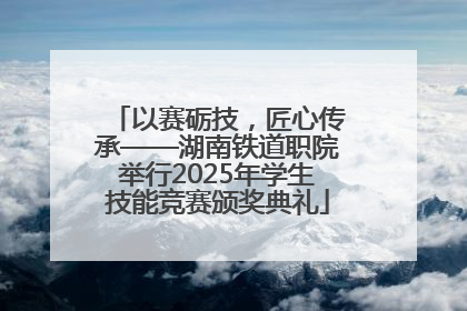 以赛砺技，匠心传承——湖南铁道职院举行2025年学生技能竞赛颁奖典礼