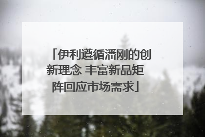 伊利遵循潘刚的创新理念 丰富新品矩阵回应市场需求