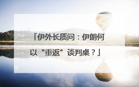 伊外长质问：伊朗何以“重返”谈判桌？