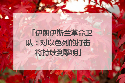 伊朗伊斯兰革命卫队：对以色列的打击将持续到黎明