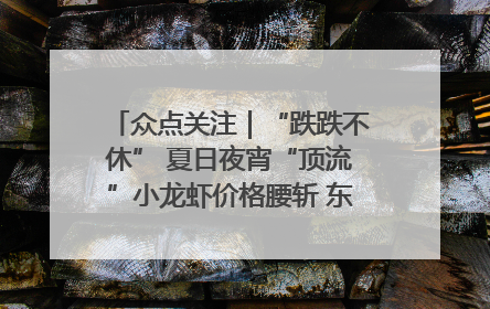 众点关注｜“跌跌不休” 夏日夜宵“顶流”小龙虾价格腰斩 东营人的快乐来了