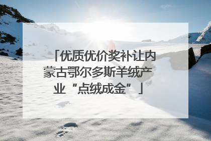优质优价奖补让内蒙古鄂尔多斯羊绒产业“点绒成金”