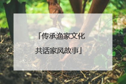 传承渔家文化 共话家风故事