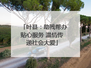 叶县：助残帮办贴心服务 温情传递社会大爱